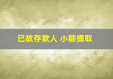 已故存款人 小额提取